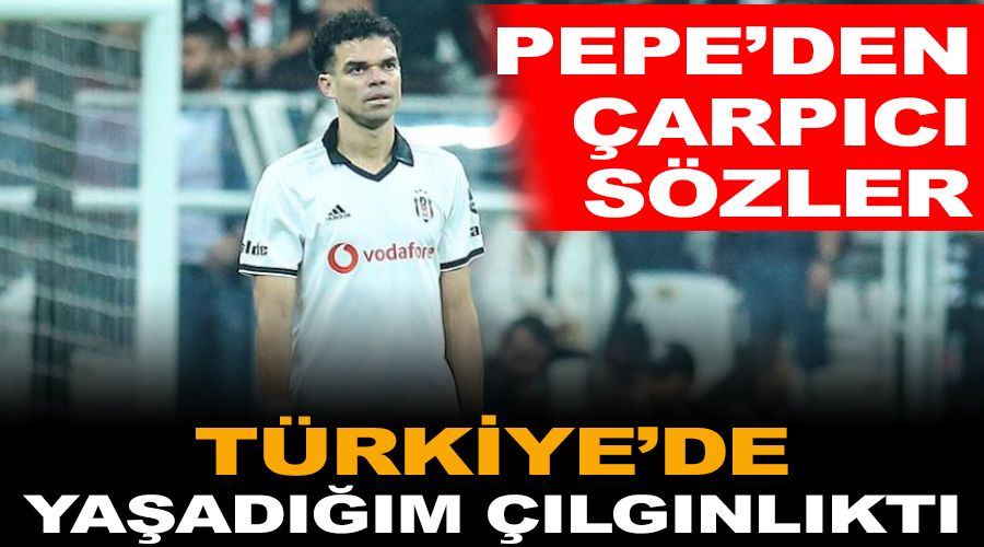 Pepe'den çarpıcı sözler! Türkiye'de yaşadığım çılgınlıktı