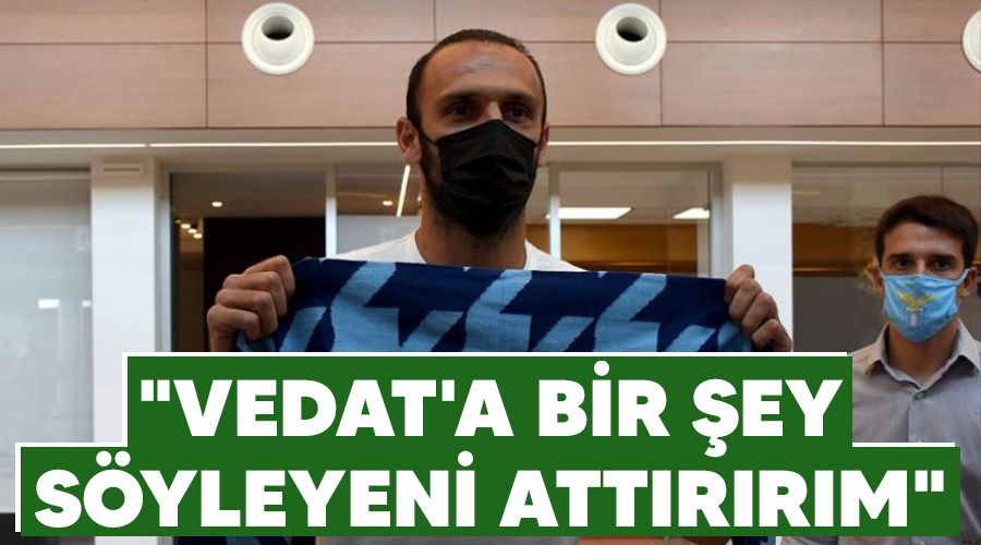 "Vedat'a bir şey söyleyeni attırırım"