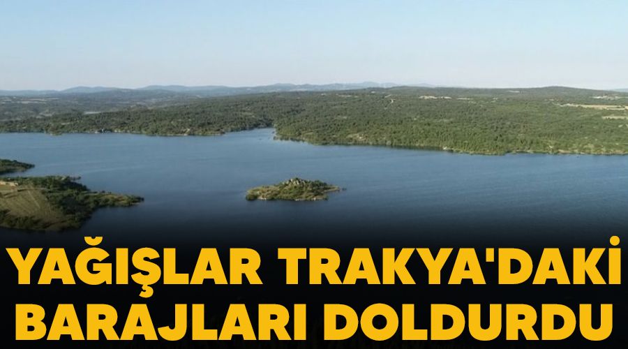 Yağışlar Trakya'daki barajları doldurdu