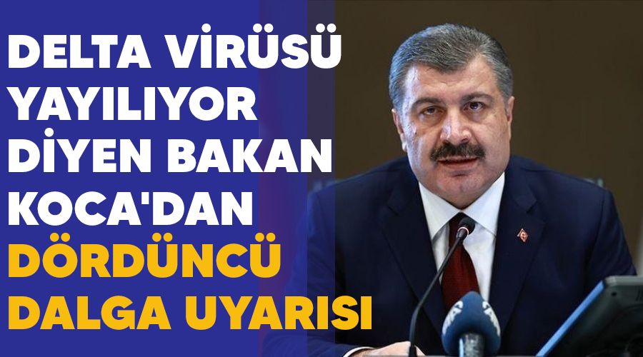 Delta virüsü yayılıyor diyen Bakan Koca'dan dördüncü dalga uyarısı