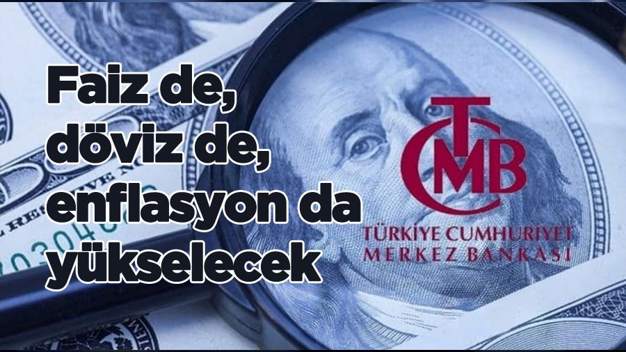 Faiz de, döviz de, enflasyon da yükselecek