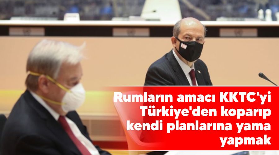 Rumlarn amac KKTC'yi Trkiye'den koparp kendi planlarna yama yapmak