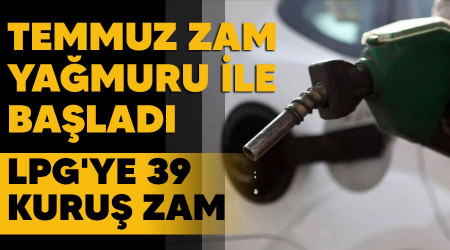 Temmuz zam yağmuru ile başladı, LPG'ye 39 kuruş zam