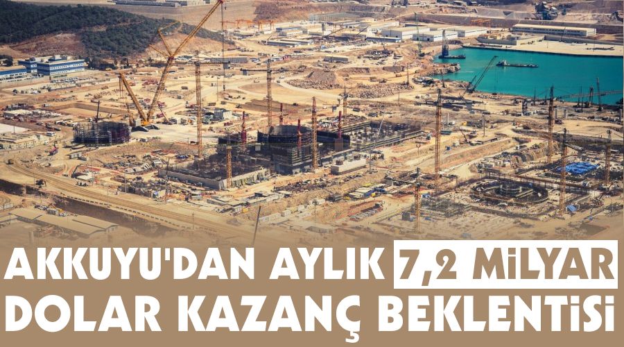 Akkuyu'dan, aylık 7,2 milyar dolar kazanç beklentisi
