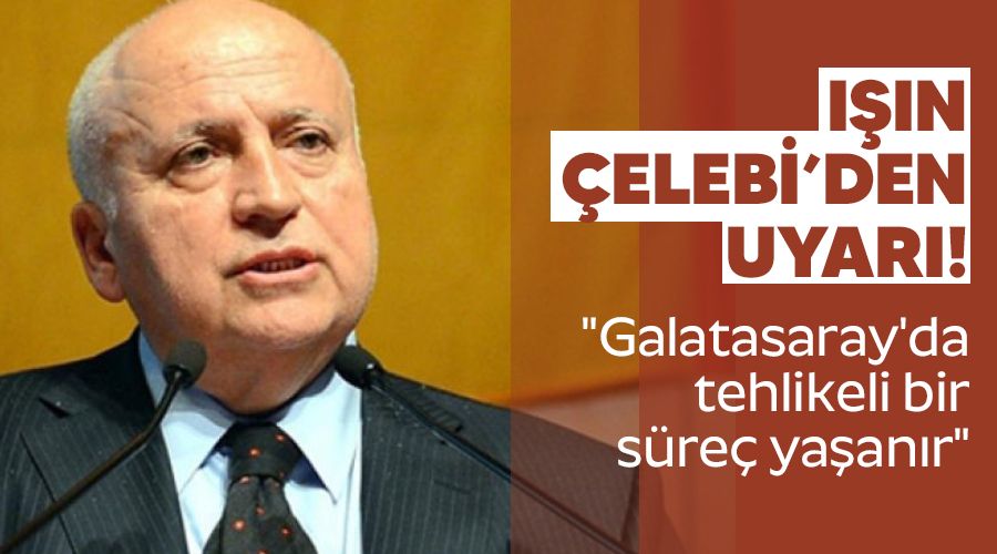 Işın Çelebi'den uyarı! "Galatasaray'da tehlikeli bir süreç yaşanır"