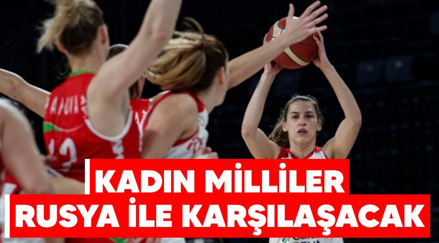 Kadın Milliler Rusya ile karşılaşacak