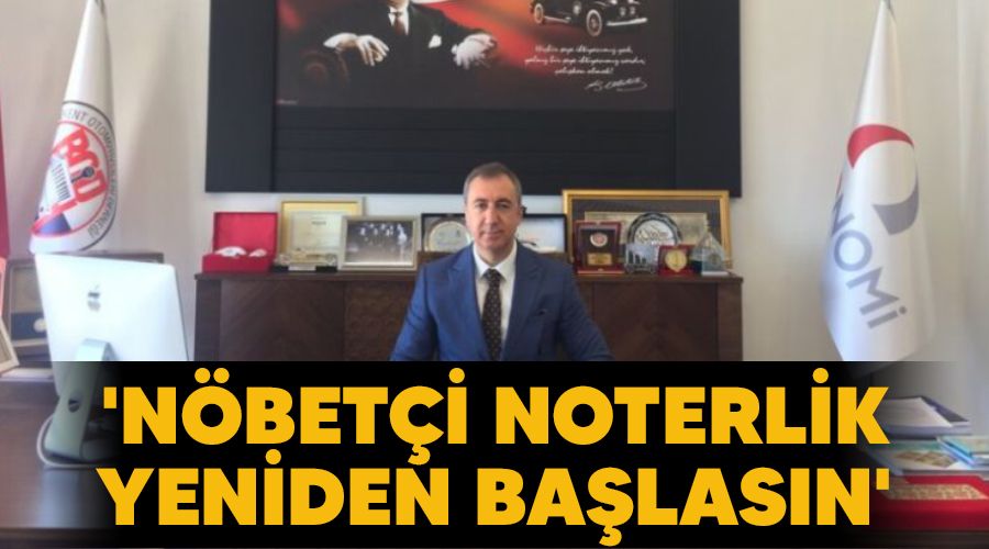 'Nöbetçi noterlik yeniden başlasın'