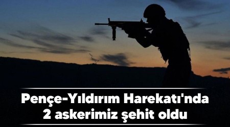 Pene-Yldrm Harekat'nda 2 askerimiz ehit oldu