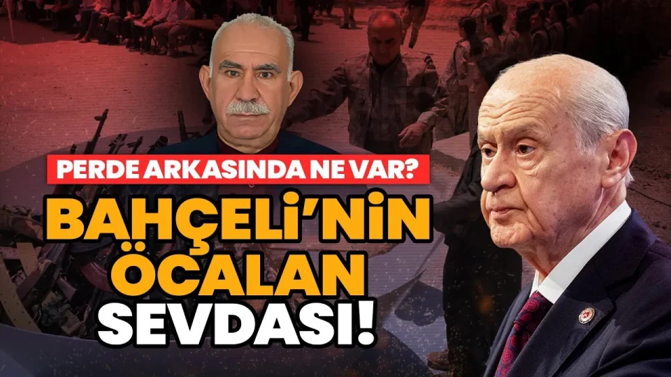 Bahçeli'nin Öcalan sevdasının perde arkasında ne var?