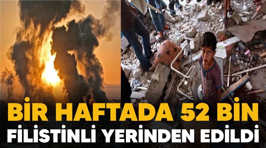 Bir haftada 52 bin Filistinli yerinden edildi