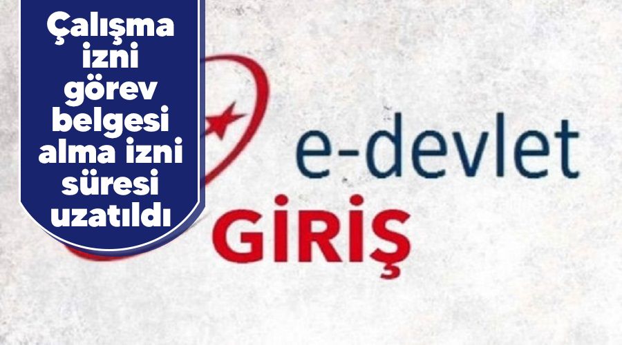 Çalışma izni görev belgesi alma izni süresi uzatıldı