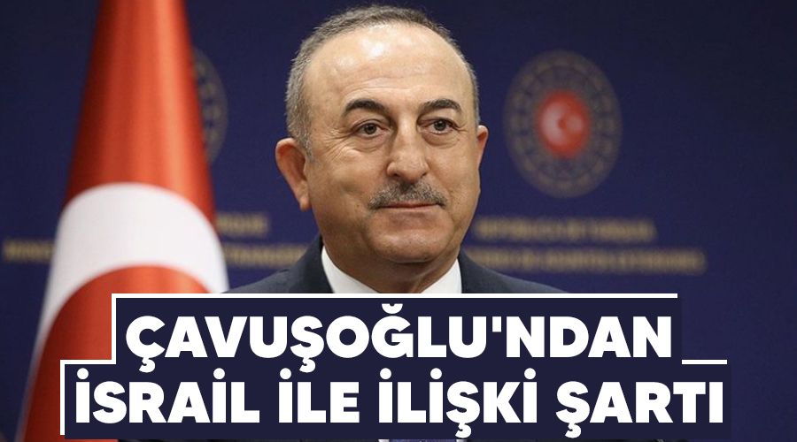 Çavuşoğlu'ndan İsrail ile ilişki şartı