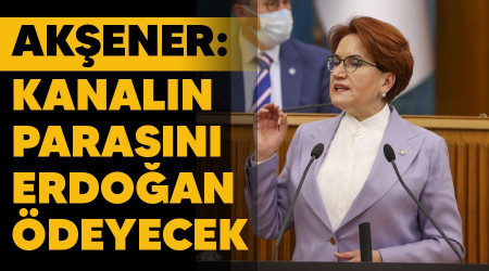 Akşener: Kanalın parasını Erdoğan ödeyecek