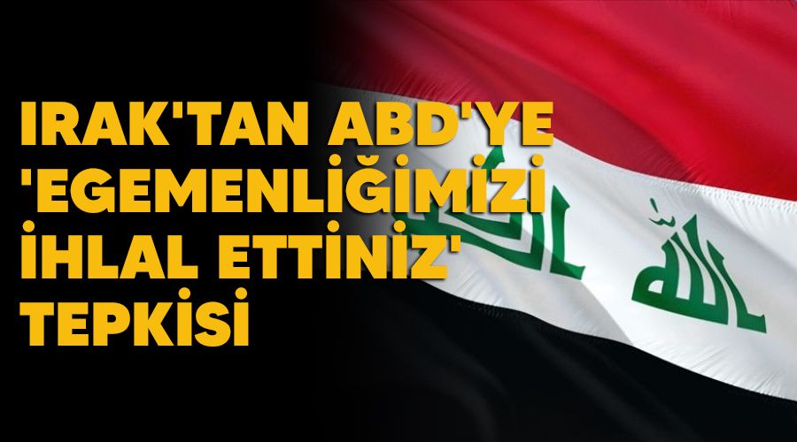Irak'tan ABD'ye, 'Egemenliğimizi ihlal ettiniz' tepkisi