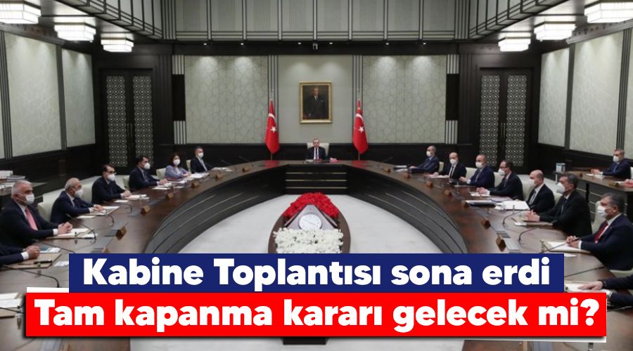 Yeni Mesaj: Kabine Toplantısı sona erdi, tam kapanma ...