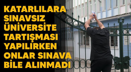 Katarlılara sınavsız üniversite tartışması yapılırken onlar sınava bile alınmadı