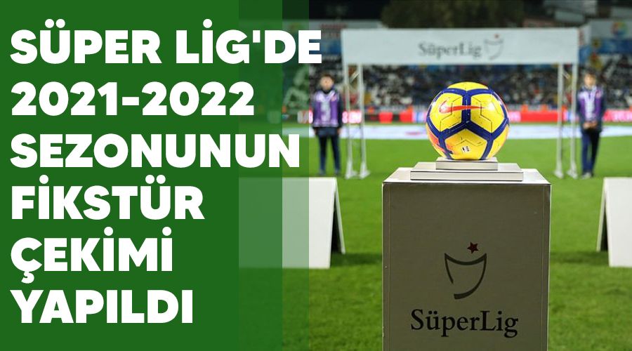 Süper Lig'de 2021-2022 sezonunun fikstür çekimi yapıldı