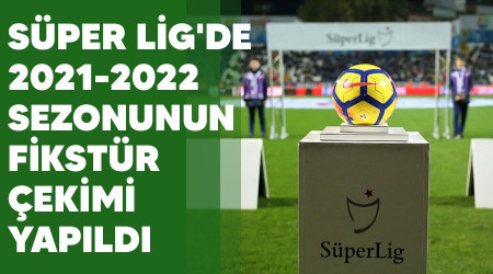 Süper Lig'de 2021-2022 sezonunun fikstür çekimi yapıldı