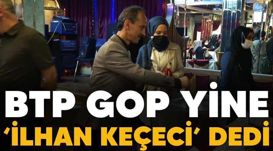 BTP GOP yine ‘İlhan Keçeci’ dedi