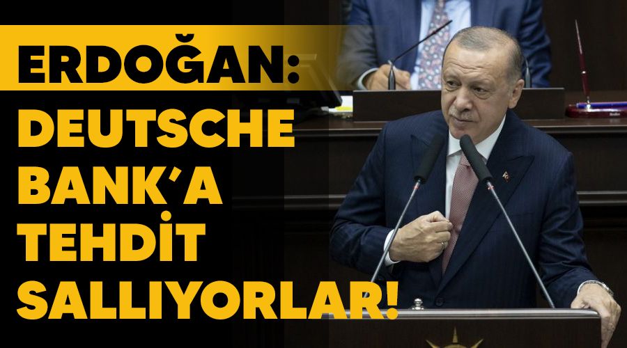 Erdoğan: Deutsche Bank’a tehdit sallıyorlar!