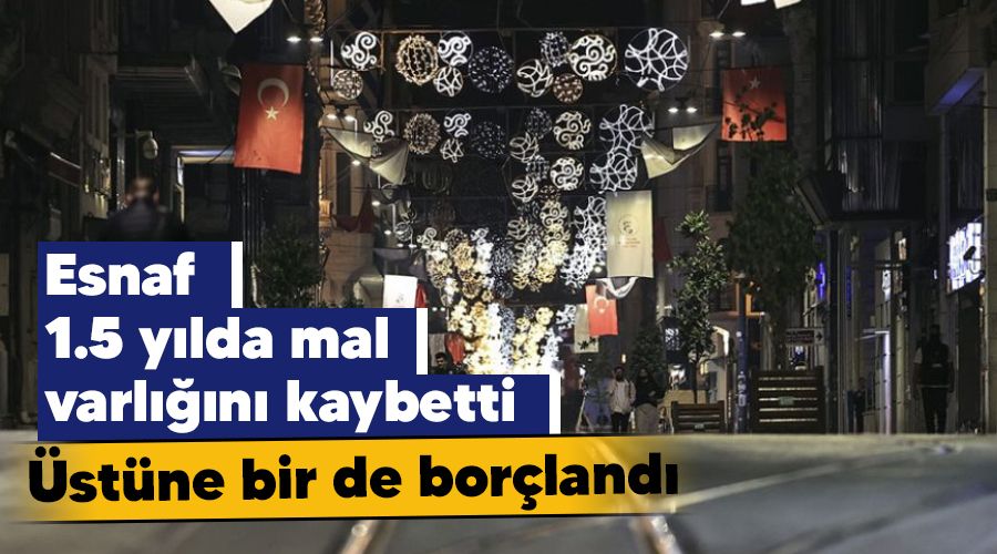 Esnaf 1.5 yılda mal varlığını kaybetti üstüne bir de borçlandı