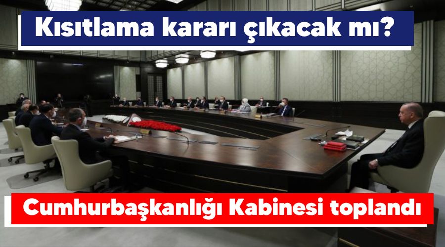 Cumhurbaşkanlığı Kabinesi toplandı, kısıtlama kararı çıkacak mı?