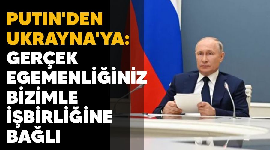 Putin'den Ukrayna'ya: Gerek egemenliiniz bizimle ibirliine bal