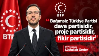 BTP Sözcüsü Lütfullah Önder: “Bağımsız Türkiye Partisi dava partisidir, proje partisidir, fikir partisidir”