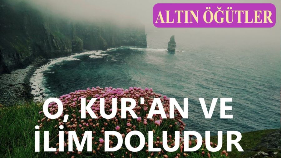 ‘O, Kur’an ve ilim doludur’