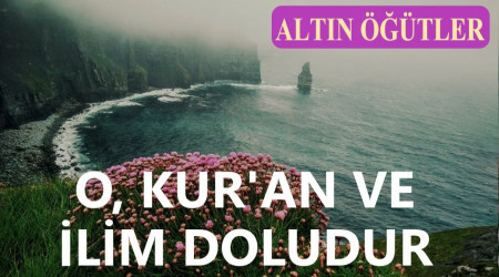 ‘O, Kur’an ve ilim doludur’