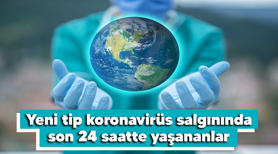 Yeni tip koronavirüs salgınında son 24 saatte yaşananlar